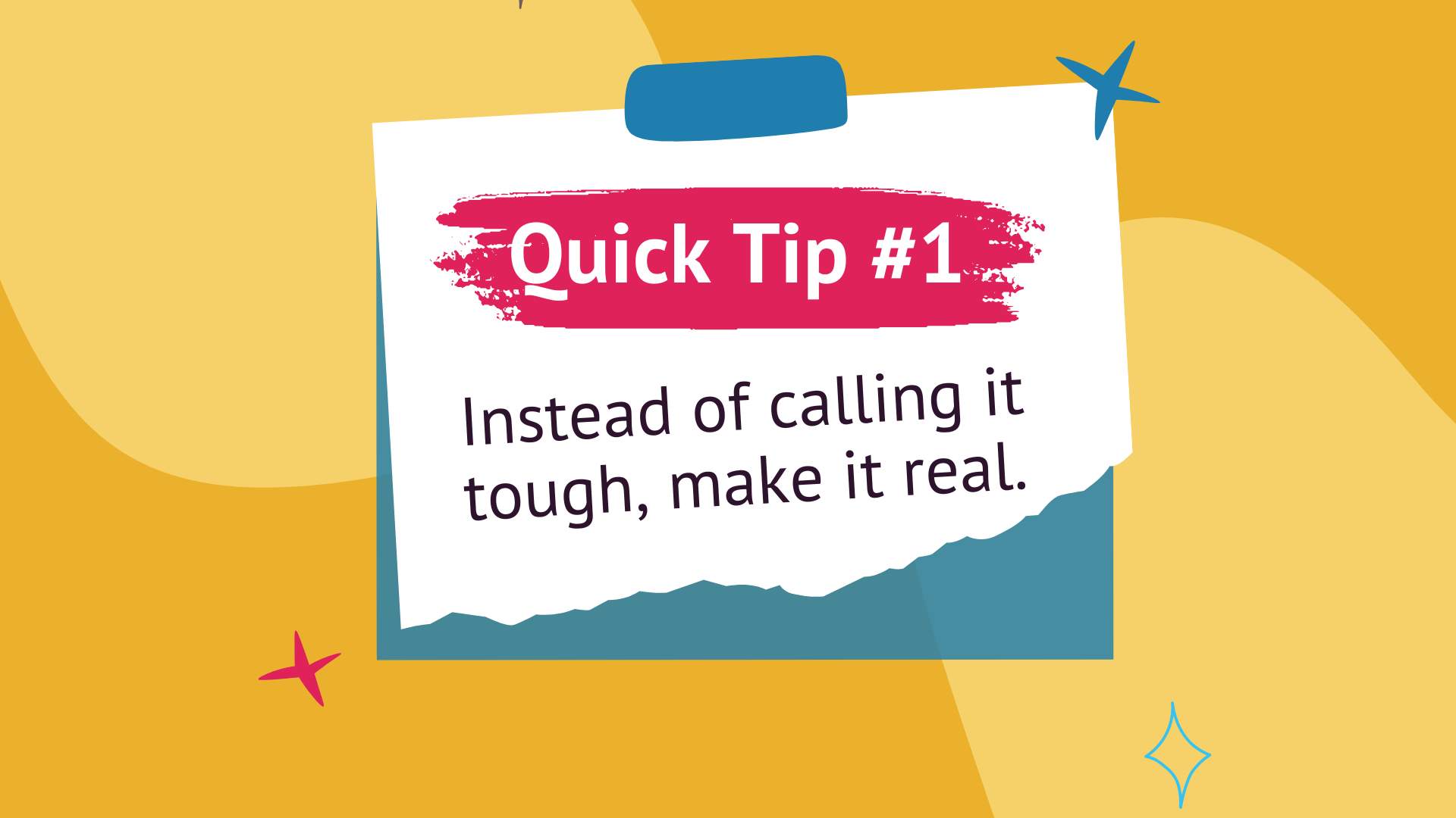 Quick Tip #1 Instead of calling it tough, make it real. 